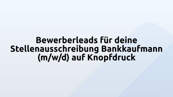 Bewerberleads für deine Stellenausschreibung Bankkaufmann (m/w/d) auf Knopfdruck