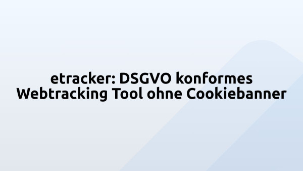 etracker: DSGVO konformes Webtracking Tool ohne Cookiebanner
