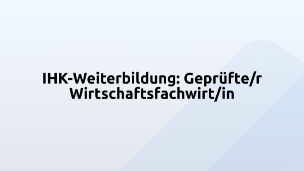 IHK-Weiterbildung: Geprüfte/r Wirtschaftsfachwirt/in