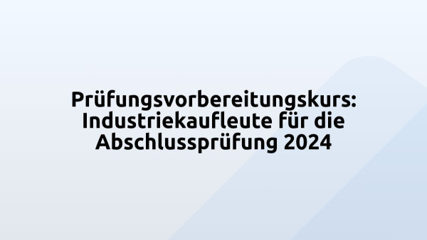 Prüfungsvorbereitungskurs: Industriekaufleute für die Abschlussprüfung 2024
