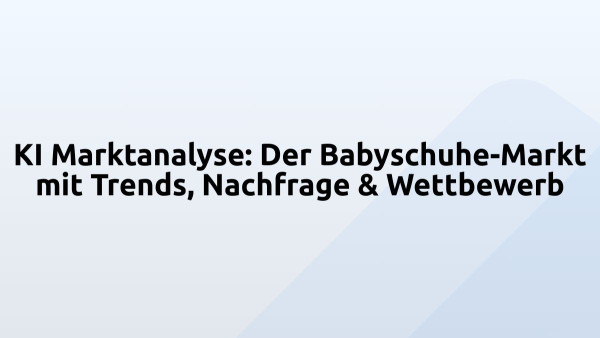 KI Marktanalyse: Der Babyschuhe-Markt mit Trends, Nachfrage & Wettbewerb