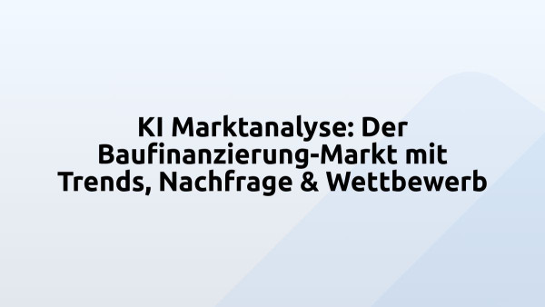 KI Marktanalyse: Der Baufinanzierung-Markt mit Trends, Nachfrage & Wettbewerb
