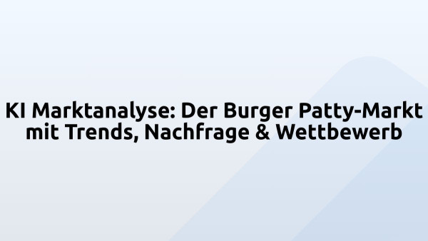 KI Marktanalyse: Der Burger Patty-Markt mit Trends, Nachfrage & Wettbewerb