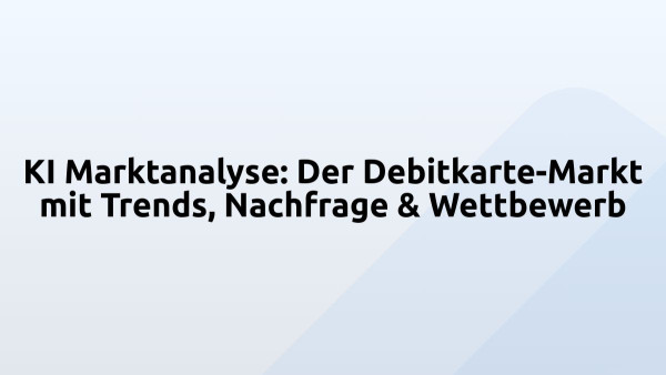 KI Marktanalyse: Der Debitkarte-Markt mit Trends, Nachfrage & Wettbewerb