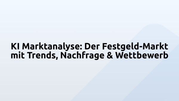 KI Marktanalyse: Der Festgeld-Markt mit Trends, Nachfrage & Wettbewerb