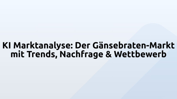 KI Marktanalyse: Der Gänsebraten-Markt mit Trends, Nachfrage & Wettbewerb