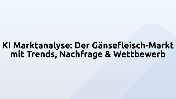 KI Marktanalyse: Der Gänsefleisch-Markt mit Trends, Nachfrage & Wettbewerb