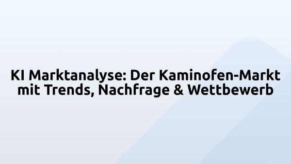 KI Marktanalyse: Der Kaminofen-Markt mit Trends, Nachfrage & Wettbewerb