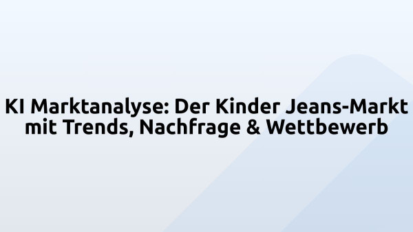 KI Marktanalyse: Der Kinder Jeans-Markt mit Trends, Nachfrage & Wettbewerb