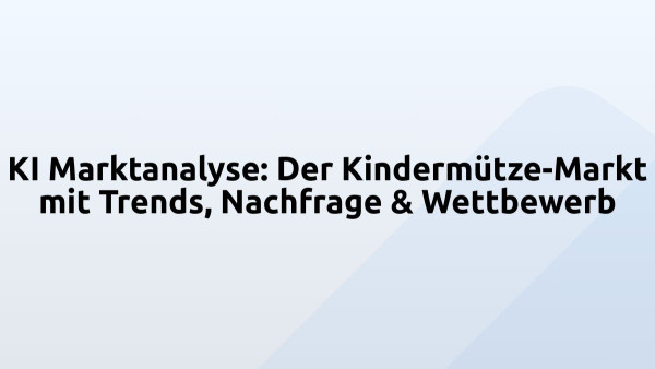 KI Marktanalyse: Der Kindermütze-Markt mit Trends, Nachfrage & Wettbewerb