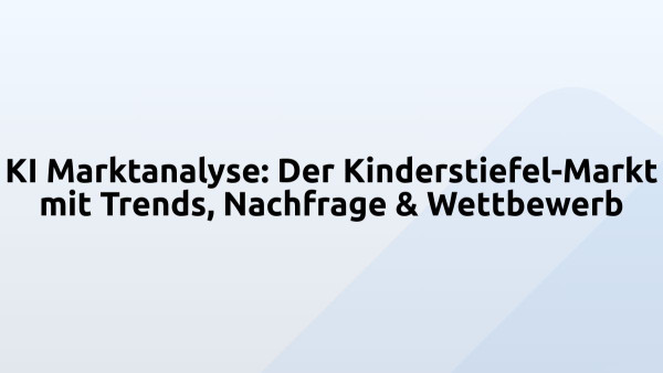 KI Marktanalyse: Der Kinderstiefel-Markt mit Trends, Nachfrage & Wettbewerb