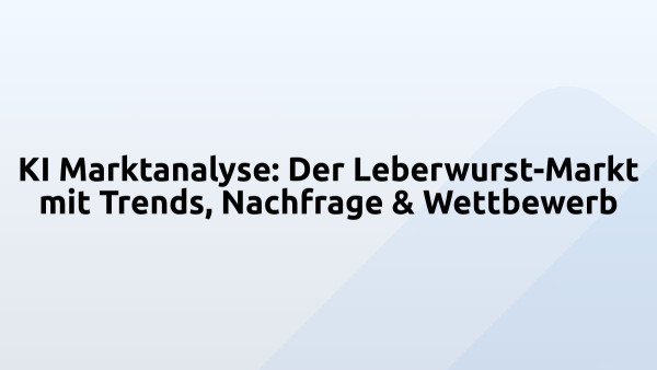 KI Marktanalyse: Der Leberwurst-Markt mit Trends, Nachfrage & Wettbewerb