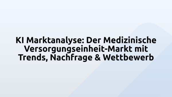 KI Marktanalyse: Der Medizinische Versorgungseinheit-Markt mit Trends, Nachfrage & Wettbewerb