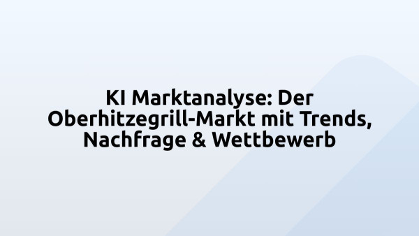 KI Marktanalyse: Der Oberhitzegrill-Markt mit Trends, Nachfrage & Wettbewerb