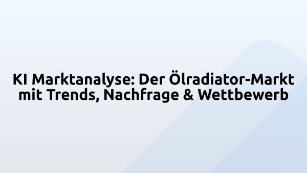 KI Marktanalyse: Der Ölradiator-Markt mit Trends, Nachfrage & Wettbewerb
