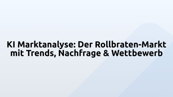 KI Marktanalyse: Der Rollbraten-Markt mit Trends, Nachfrage & Wettbewerb