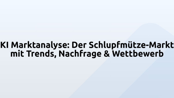 KI Marktanalyse: Der Schlupfmütze-Markt mit Trends, Nachfrage & Wettbewerb