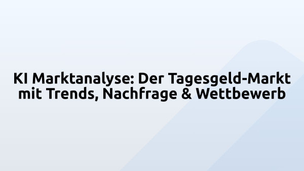 KI Marktanalyse: Der Tagesgeld-Markt mit Trends, Nachfrage & Wettbewerb
