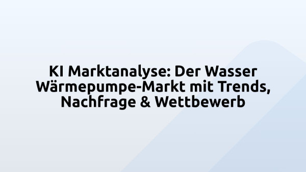 KI Marktanalyse: Der Wasser Wärmepumpe-Markt mit Trends, Nachfrage & Wettbewerb