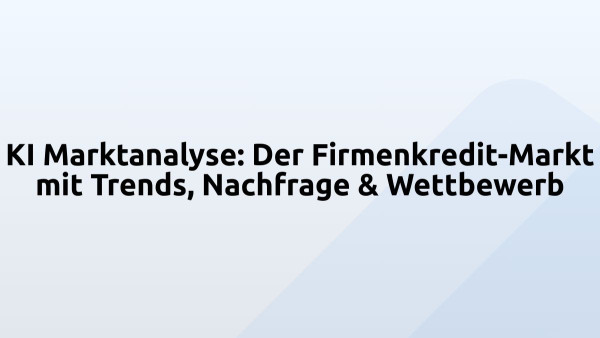 KI Marktanalyse: Der Firmenkredit-Markt mit Trends, Nachfrage & Wettbewerb