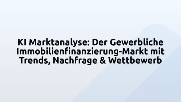 KI Marktanalyse: Der Gewerbliche Immobilienfinanzierung-Markt mit Trends, Nachfrage & Wettbewerb