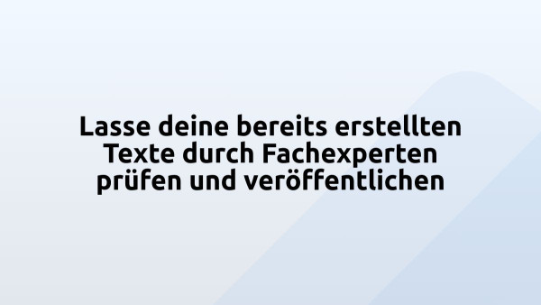 Lasse deine bereits erstellten Texte durch Fachexperten prüfen und veröffentlichen