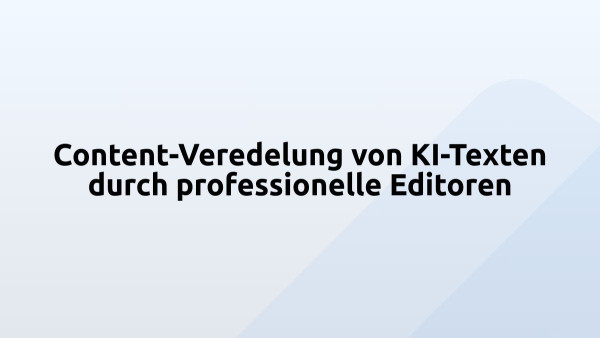 Content-Veredelung von KI-Texten durch professionelle Editoren