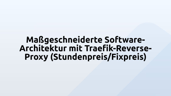 Maßgeschneiderte Software-Architektur mit Traefik-Reverse-Proxy (Stundenpreis/Fixpreis)