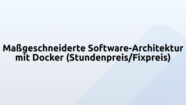 Maßgeschneiderte Software-Architektur mit Docker (Stundenpreis/Fixpreis)