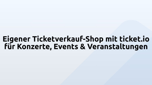Eigener Ticketverkauf-Shop mit ticket.io für Konzerte, Events & Veranstaltungen
