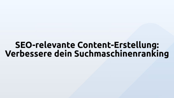 SEO-relevante Content-Erstellung: Verbessere dein Suchmaschinenranking