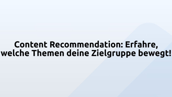 Content Recommendation: Erfahre, welche Themen deine Zielgruppe bewegt! 