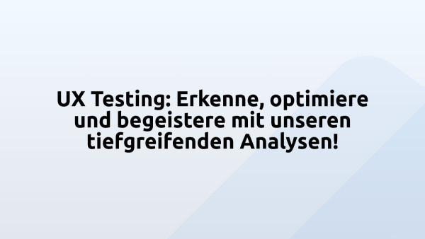 UX Testing: Erkenne, optimiere und begeistere mit unseren tiefgreifenden Analysen!