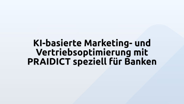 KI-basierte Marketing- und Vertriebsoptimierung mit PRAIDICT speziell für Banken