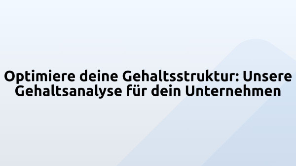 Optimiere deine Gehaltsstruktur: Unsere Gehaltsanalyse für dein Unternehmen