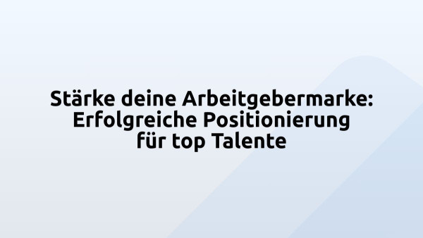 Stärke deine Arbeitgebermarke: Erfolgreiche Positionierung für top Talente