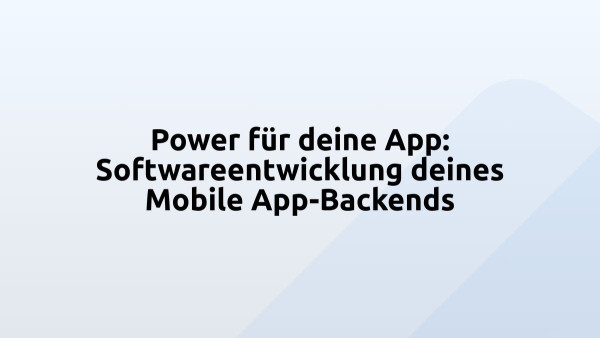 Power für deine App: Softwareentwicklung deines Mobile App-Backends