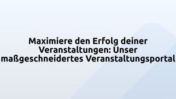 Maximiere den Erfolg deiner Veranstaltungen: Unser maßgeschneidertes Veranstaltungsportal