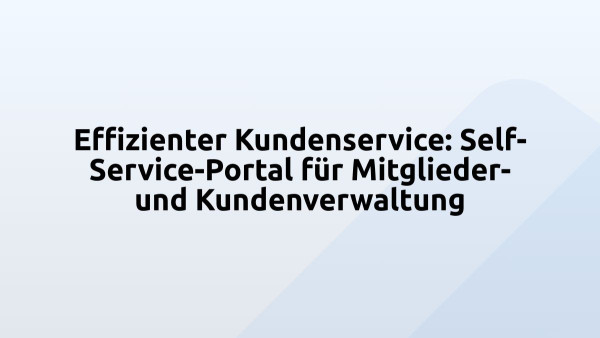 Effizienter Kundenservice: Self-Service-Portal für Mitglieder- und Kundenverwaltung