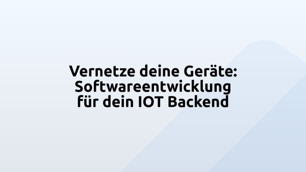Vernetze deine Geräte: Softwareentwicklung für dein IOT Backend