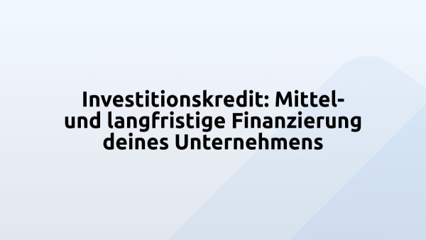 Investitionskredit: Mittel- und langfristige Finanzierung deines Unternehmens