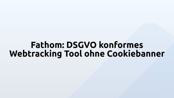 Fathom: DSGVO konformes Webtracking Tool ohne Cookiebanner