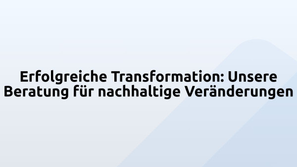 Erfolgreiche Transformation: Unsere Beratung für nachhaltige Veränderungen