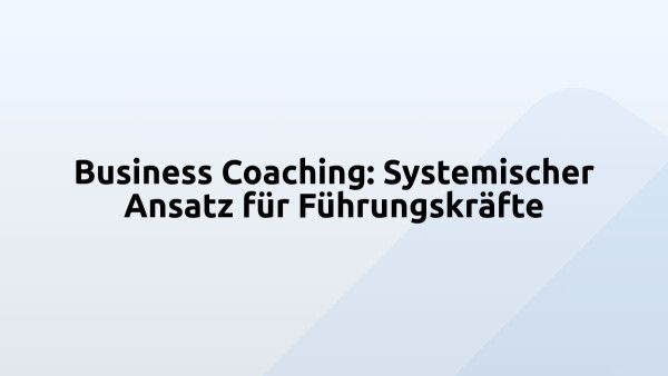 Business Coaching: Systemischer Ansatz für Führungskräfte