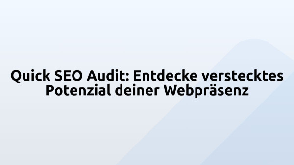 Quick SEO Audit: Entdecke verstecktes Potenzial deiner Webpräsenz
