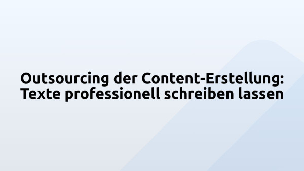 Outsourcing der Content-Erstellung: Texte professionell schreiben lassen