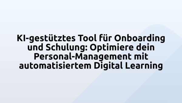 KI-gestütztes Tool für Onboarding und Schulung: Optimiere dein Personal-Management mit automatisiertem Digital Learning