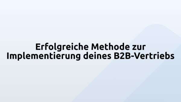 Erfolgreiche Methode zur Implementierung deines B2B-Vertriebs