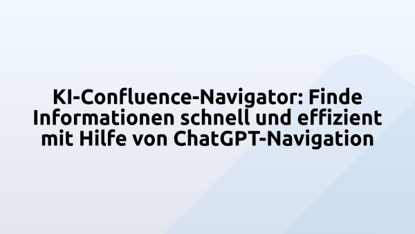 KI-Confluence-Navigator: Finde Informationen schnell und effizient mit Hilfe von ChatGPT-Navigation