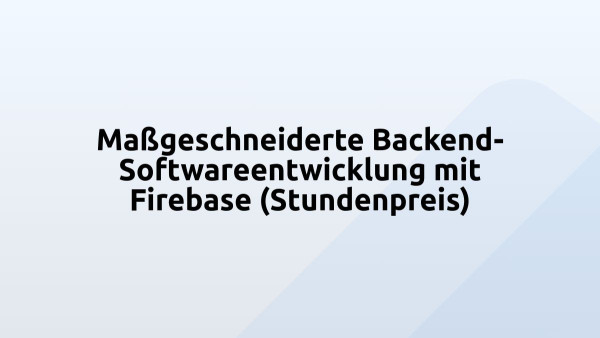 Maßgeschneiderte Backend-Softwareentwicklung mit Firebase (Stundenpreis)